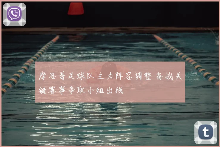 摩洛哥足球队主力阵容调整 备战关键赛事争取小组出线