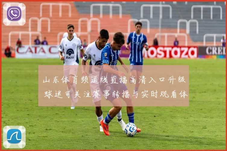 山东体育频道线直播高清入口升级 球迷可关注赛事转播与实时观看体验
