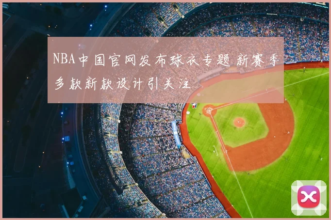 NBA中国官网发布球衣专题 新赛季多款新款设计引关注